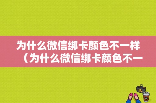 为什么微信绑卡颜色不一样（为什么微信绑卡颜色不一样呢）