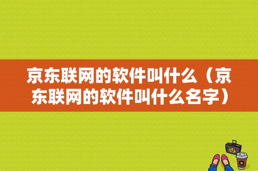 京东联网的软件叫什么（京东联网的软件叫什么名字）