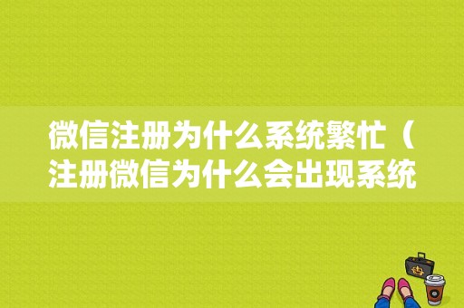 微信注册为什么系统繁忙（注册微信为什么会出现系统繁忙）