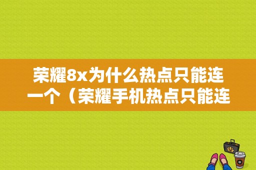 荣耀8x为什么热点只能连一个（荣耀手机热点只能连一个）