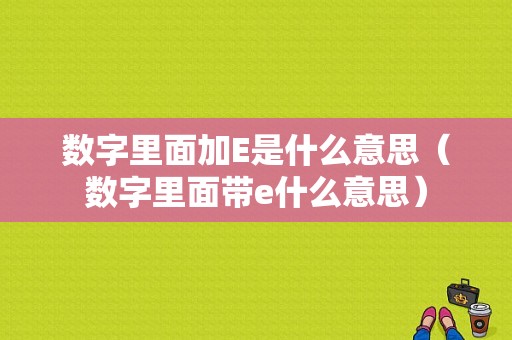 数字里面加E是什么意思（数字里面带e什么意思）