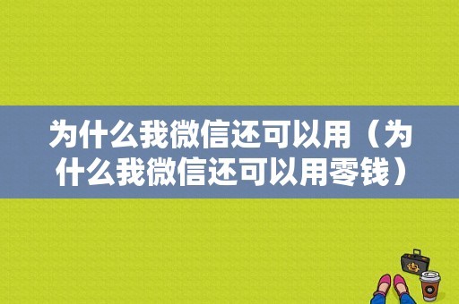 为什么我微信还可以用（为什么我微信还可以用零钱）