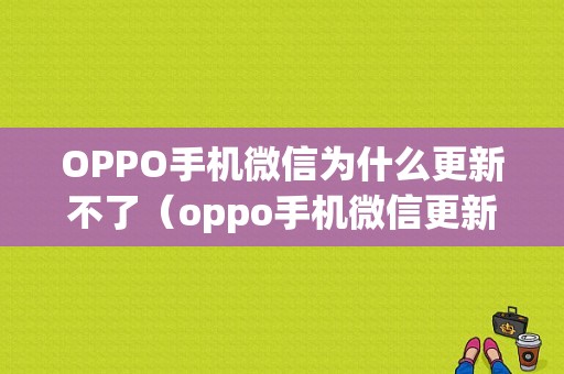 OPPO手机微信为什么更新不了（oppo手机微信更新不了怎么办）