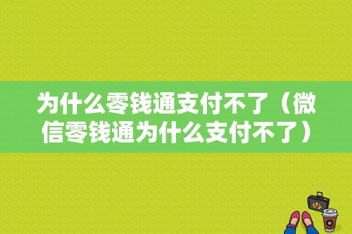 为什么零钱通支付不了（微信零钱通为什么支付不了）