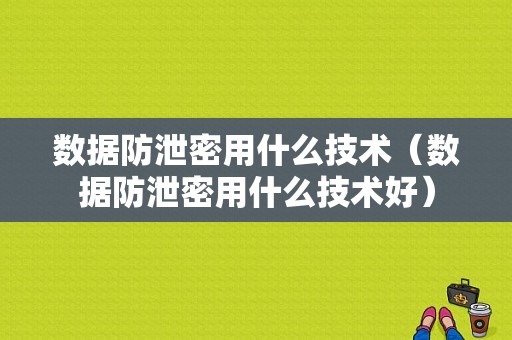 数据防泄密用什么技术（数据防泄密用什么技术好）