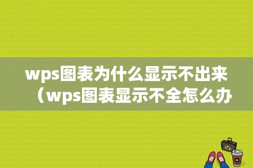 wps图表为什么显示不出来（wps图表显示不全怎么办）