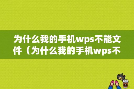 为什么我的手机wps不能文件（为什么我的手机wps不能文件打开）