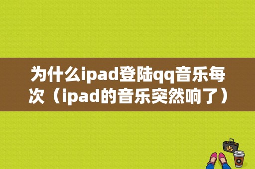 为什么ipad登陆qq音乐每次（ipad的音乐突然响了）