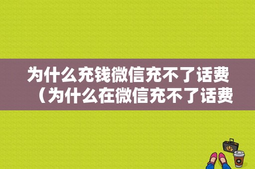 为什么充钱微信充不了话费（为什么在微信充不了话费）