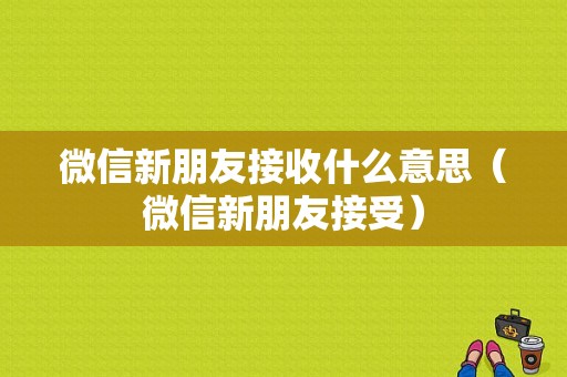 微信新朋友接收什么意思（微信新朋友接受）