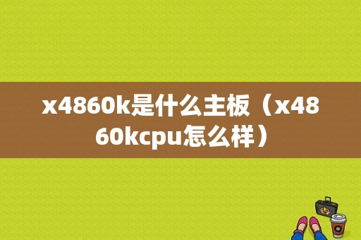 x4860k是什么主板（x4860kcpu怎么样）