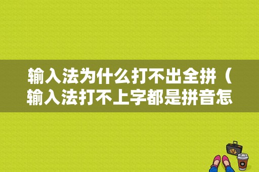 输入法为什么打不出全拼（输入法打不上字都是拼音怎么回事）