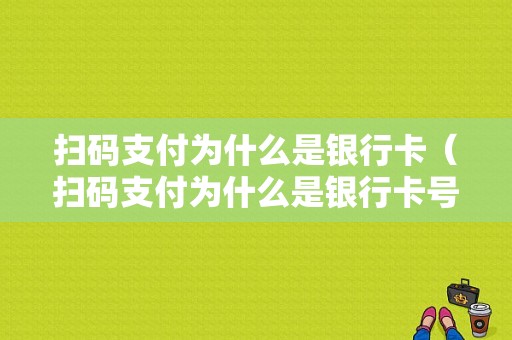 扫码支付为什么是银行卡（扫码支付为什么是银行卡号）