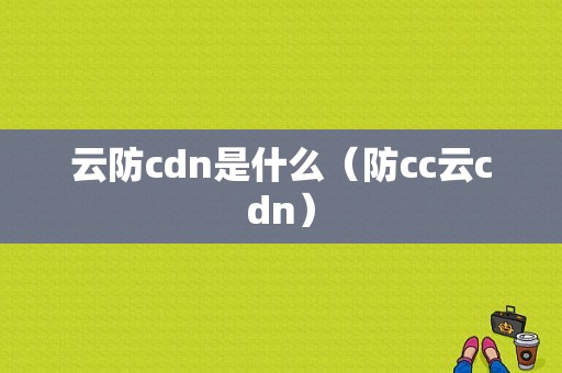 云防cdn是什么（防cc云cdn）