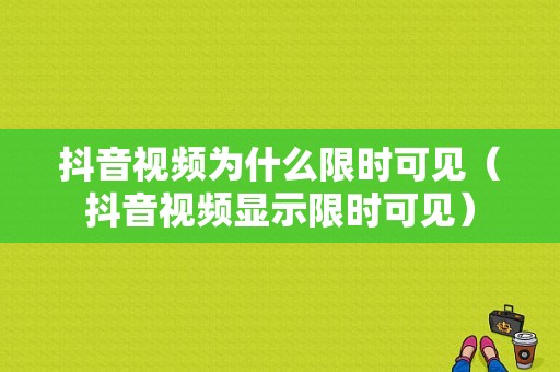 抖音视频为什么限时可见（抖音视频显示限时可见）