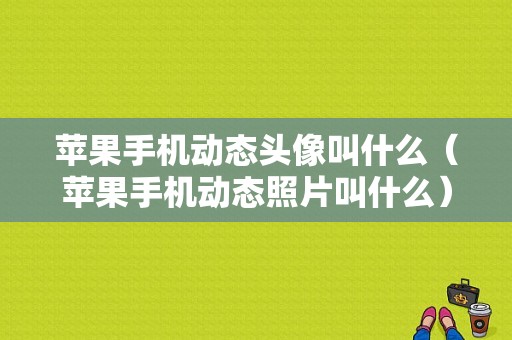 苹果手机动态头像叫什么（苹果手机动态照片叫什么）