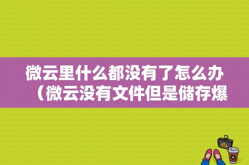 微云里什么都没有了怎么办（微云没有文件但是储存爆了）