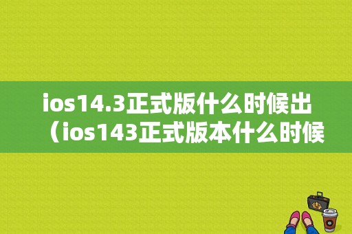 ios14.3正式版什么时候出（ios143正式版本什么时候发布）