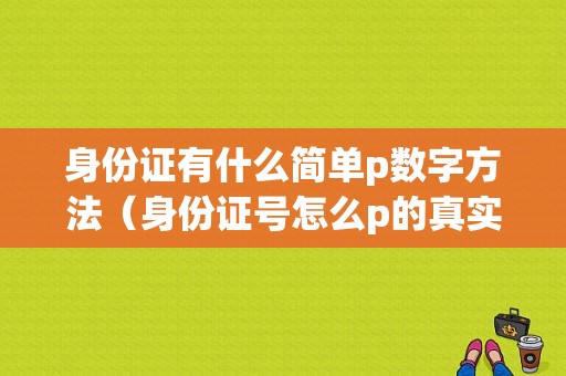 身份证有什么简单p数字方法（身份证号怎么p的真实）