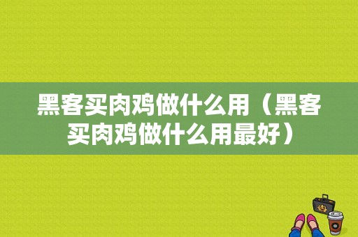 黑客买肉鸡做什么用（黑客买肉鸡做什么用最好）