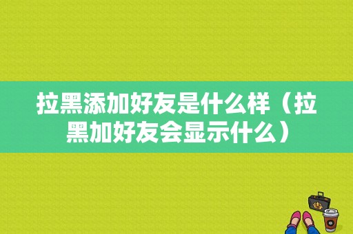 拉黑添加好友是什么样（拉黑加好友会显示什么）