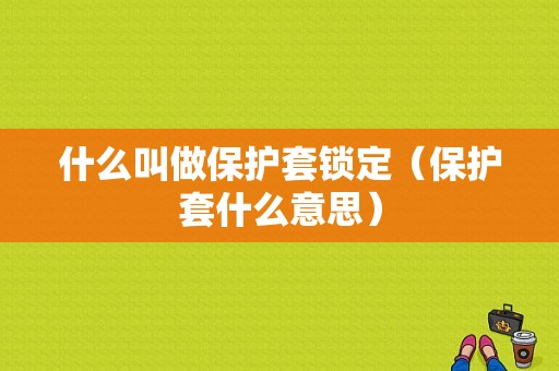 什么叫做保护套锁定（保护套什么意思）