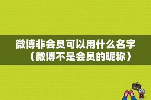 微博非会员可以用什么名字（微博不是会员的昵称）