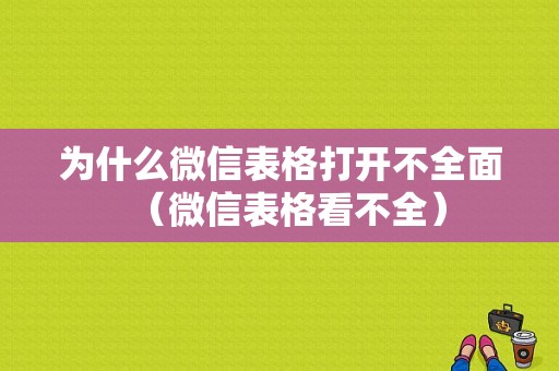 为什么微信表格打开不全面（微信表格看不全）