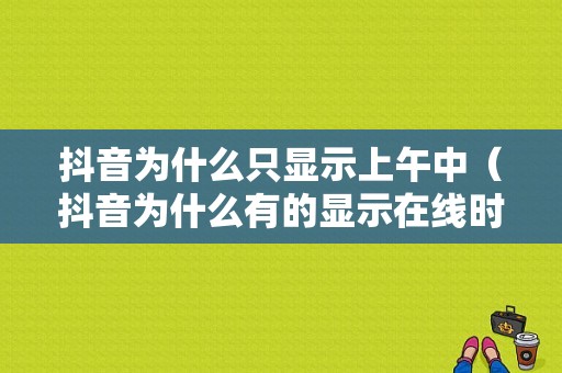 抖音为什么只显示上午中（抖音为什么有的显示在线时间有的不显示）