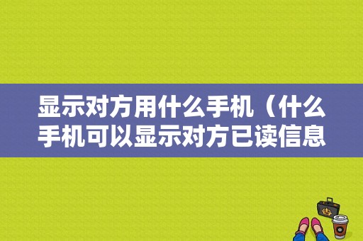 显示对方用什么手机（什么手机可以显示对方已读信息）