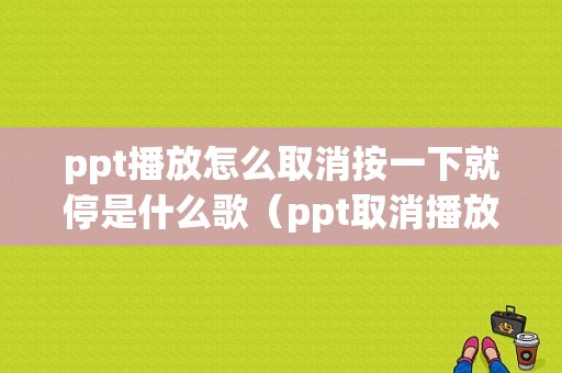 ppt播放怎么取消按一下就停是什么歌（ppt取消播放音乐怎么设置）