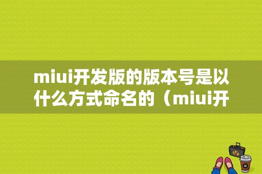 miui开发版的版本号是以什么方式命名的（miui开发版的版本号是由什么命名的）