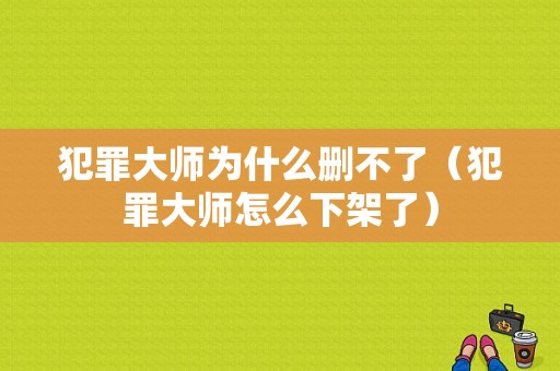 犯罪大师为什么删不了（犯罪大师怎么下架了）