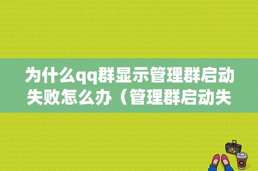 为什么qq群显示管理群启动失败怎么办（管理群启动失败是什么意思）