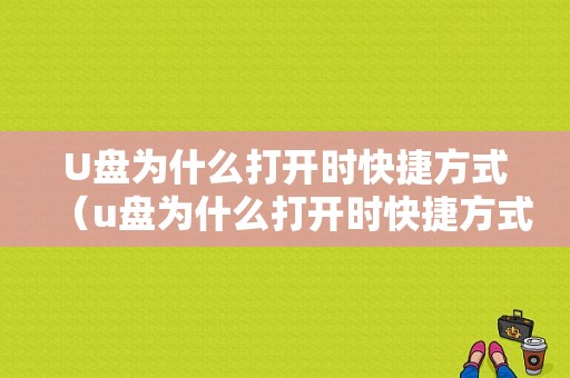 U盘为什么打开时快捷方式（u盘为什么打开时快捷方式打不开）