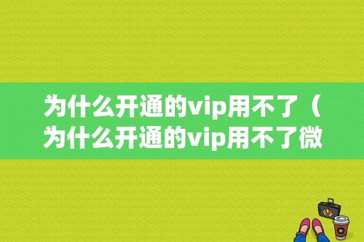 为什么开通的vip用不了（为什么开通的vip用不了微信）