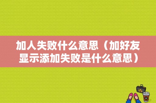 加人失败什么意思（加好友显示添加失败是什么意思）