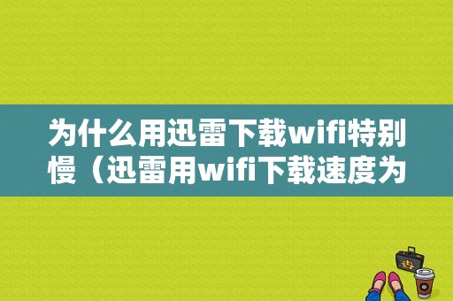 为什么用迅雷下载wifi特别慢（迅雷用wifi下载速度为0）