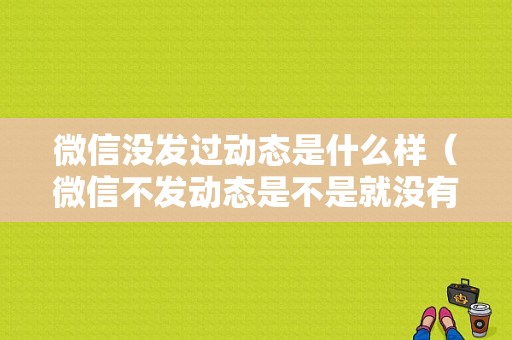 微信没发过动态是什么样（微信不发动态是不是就没有朋友圈）