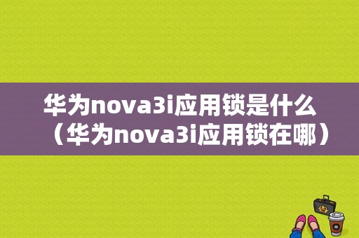 华为nova3i应用锁是什么（华为nova3i应用锁在哪）