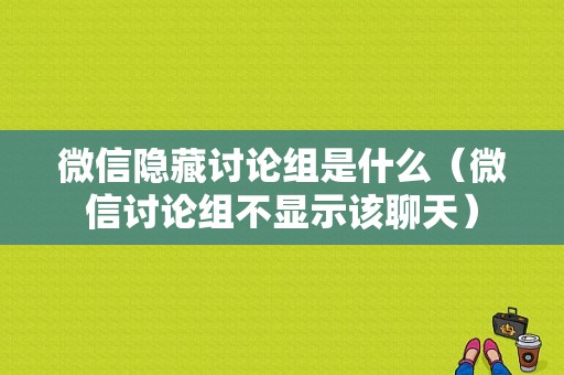 微信隐藏讨论组是什么（微信讨论组不显示该聊天）