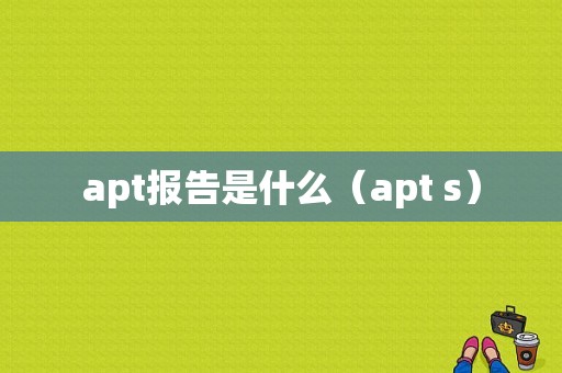 apt报告是什么（apt s）