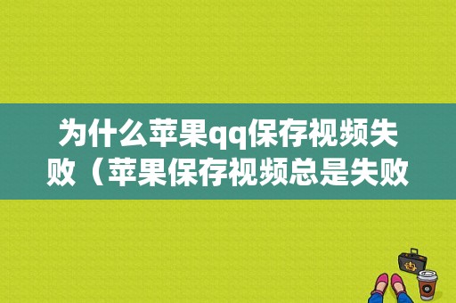 为什么苹果qq保存视频失败（苹果保存视频总是失败）