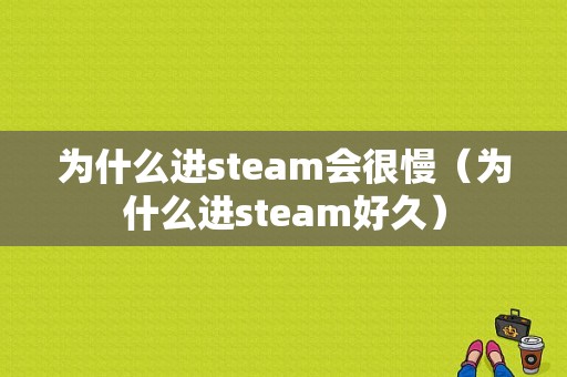 为什么进steam会很慢（为什么进steam好久）