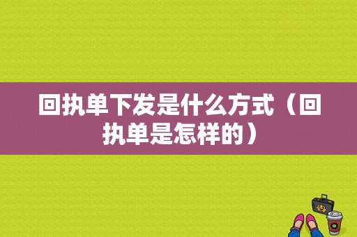 回执单下发是什么方式（回执单是怎样的）