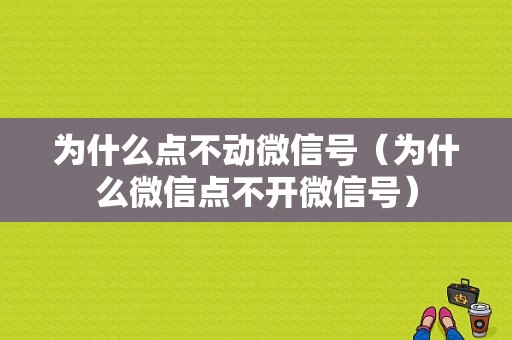 为什么点不动微信号（为什么微信点不开微信号）