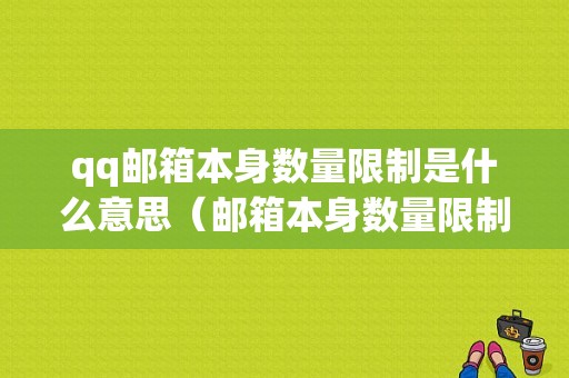 qq邮箱本身数量限制是什么意思（邮箱本身数量限制是什么意思呀）