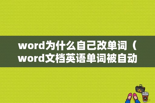 word为什么自己改单词（word文档英语单词被自动换行）