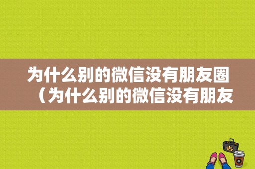 为什么别的微信没有朋友圈（为什么别的微信没有朋友圈显示）