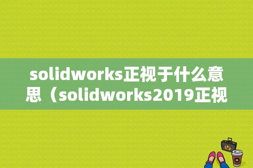 solidworks正视于什么意思（solidworks2019正视于）